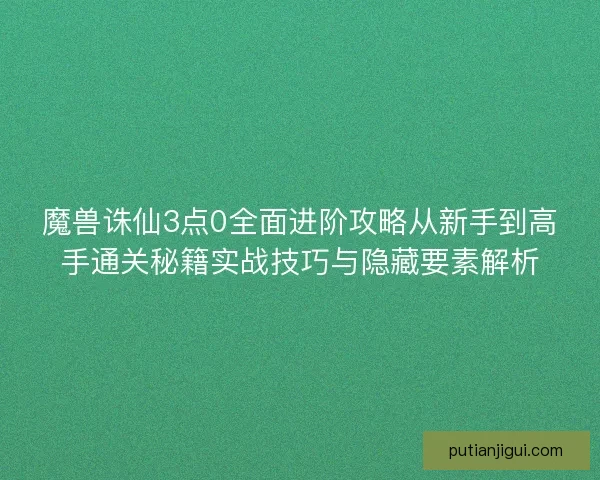 魔兽诛仙3点0全面进阶攻略从新手到高手通关秘籍实战技巧与隐藏要素解析
